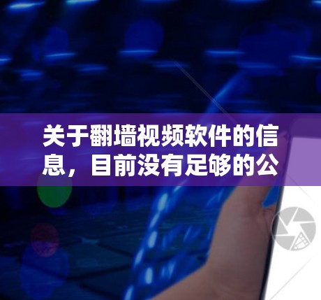 关于翻墙视频软件的信息,目前没有足够的公开资料来详细说明其具体功能和使用方法。以下是一些可能的解释和考虑因素 关于翻墙视频软件的信息,目前没有足够的公开资料来详细说明其具体功能和使用方法。以下是一些可能的解释和考虑因素