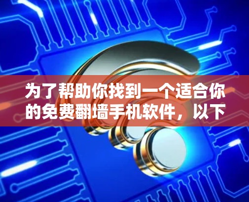 为了帮助你找到一个适合你的免费翻墙手机软件,以下是一些推荐列表和详细的使用指南 为了帮助你找到一个适合你的免费翻墙手机软件,以下是一些推荐列表和详细的使用指南