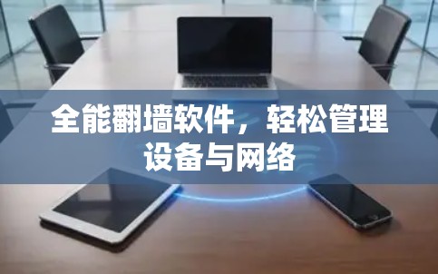全能翻墙软件,轻松管理设备与网络 全能翻墙软件,轻松管理设备与网络
