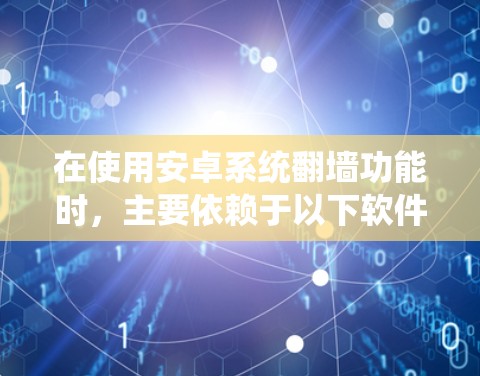 在使用安卓系统翻墙功能时,主要依赖于以下软件和工具 在使用安卓系统翻墙功能时,主要依赖于以下软件和工具