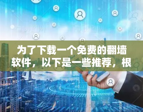 为了下载一个免费的翻墙软件，以下是一些推荐，根据你的需求和限制来选择