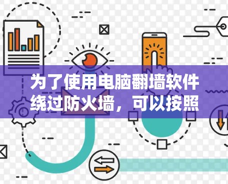 为了使用电脑翻墙软件绕过防火墙,可以按照以下步骤操作 为了使用电脑翻墙软件绕过防火墙,可以按照以下步骤操作