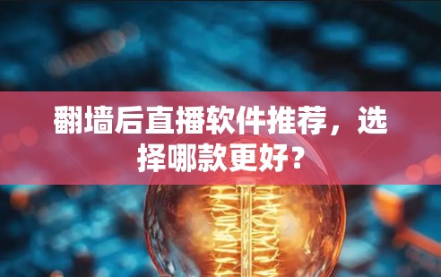 翻墙后直播软件推荐,选择哪款更好? 翻墙后直播软件推荐,选择哪款更好?