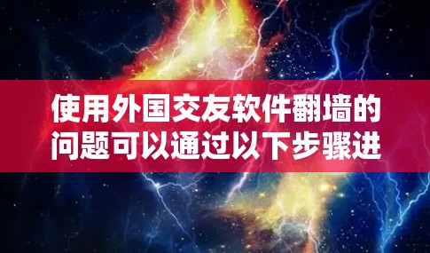 使用外国交友软件翻墙的问题可以通过以下步骤进行解决