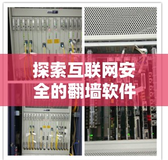 探索互联网安全的翻墙软件 探索互联网安全的翻墙软件