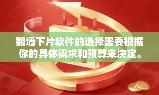 翻墙下片软件的选择需要根据你的具体需求和预算来决定。以下是一些推荐的翻墙下片软件,供你参考 翻墙下片软件的选择需要根据你的具体需求和预算来决定。以下是一些推荐的翻墙下片软件,供你参考