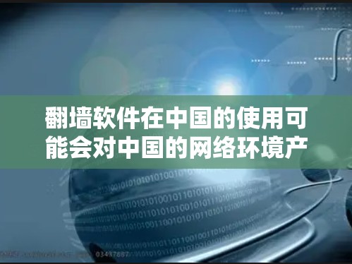 翻墙软件在中国的使用可能会对中国的网络环境产生一定的影响,但主要是通过法律和政策的限制,而不是技术上的直接影响。以下是对这一问题的详细分析 翻墙软件在中国的使用可能会对中国的网络环境产生一定的影响,但主要是通过法律和政策的限制,而不是技术上的直接影响。以下是对这一问题的详细分析
