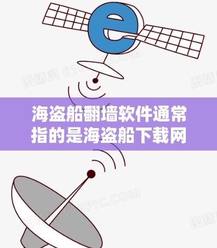 海盗船翻墙软件通常指的是海盗船下载网(Net鱼)下载的资源后,通过翻墙软件(如杀毒软件、云存储工具等)上传到目标服务器或分享给他人。以下是常见的海盗船翻墙软件及其下载链接 海盗船翻墙软件通常指的是海盗船下载网(Net鱼)下载的资源后,通过翻墙软件(如杀毒软件、云存储工具等)上传到目标服务器或分享给他人。以下是常见的海盗船翻墙软件及其下载链接