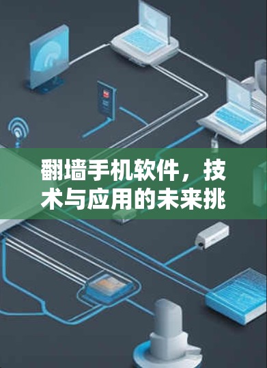 翻墙手机软件,技术与应用的未来挑战 翻墙手机软件,技术与应用的未来挑战