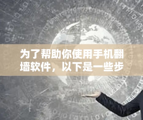 为了帮助你使用手机翻墙软件,以下是一些步骤和考虑因素 为了帮助你使用手机翻墙软件,以下是一些步骤和考虑因素