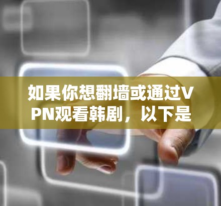 如果你想翻墙或通过VPN观看韩剧,以下是一些推荐的软件和服务 如果你想翻墙或通过VPN观看韩剧,以下是一些推荐的软件和服务