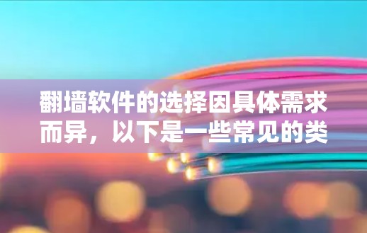 翻墙软件的选择因具体需求而异，以下是一些常见的类型和推荐建议