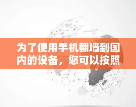 为了使用手机翻墙到国内的设备，您可以按照以下步骤操作