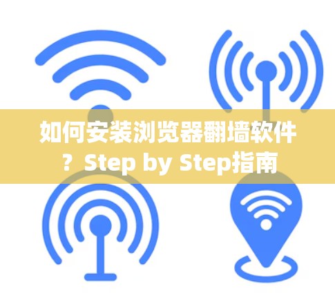 如何安装浏览器翻墙软件？Step by Step指南