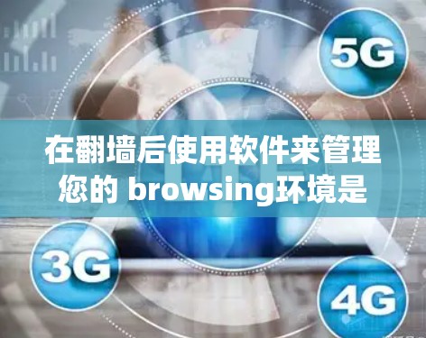 在翻墙后使用软件来管理您的 browsing环境是一个很好的方法,特别是在无法访问某些网站的情况下。以下是详细的解决方案 在翻墙后使用软件来管理您的 browsing环境是一个很好的方法,特别是在无法访问某些网站的情况下。以下是详细的解决方案