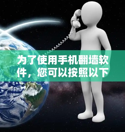 为了使用手机翻墙软件，您可以按照以下步骤进行操作