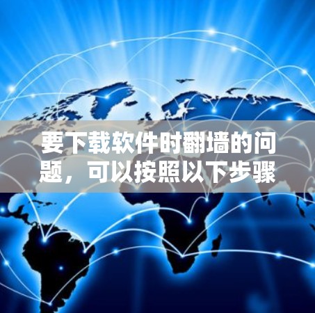 要下载软件时翻墙的问题，可以按照以下步骤进行