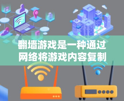 翻墙游戏是一种通过网络将游戏内容复制到外部服务器,然后重传给用户的游戏。虽然这类游戏看起来有趣,但涉及大量法律和安全风险。以下是一些关键点和建议,帮助你更好地理解和处理翻墙游戏 翻墙游戏是一种通过网络将游戏内容复制到外部服务器,然后重传给用户的游戏。虽然这类游戏看起来有趣,但涉及大量法律和安全风险。以下是一些关键点和建议,帮助你更好地理解和处理翻墙游戏