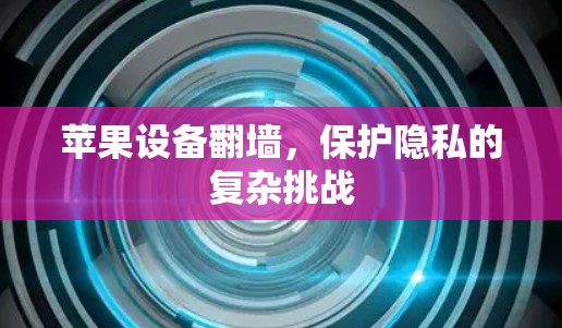 苹果设备翻墙，保护隐私的复杂挑战