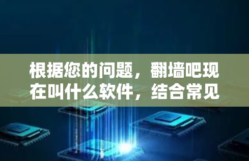 根据您的问题，翻墙吧现在叫什么软件，结合常见的解释，以下是几种可能的解释和对应的软件名称