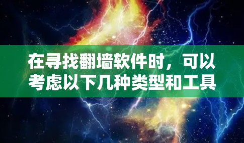 在寻找翻墙软件时,可以考虑以下几种类型和工具