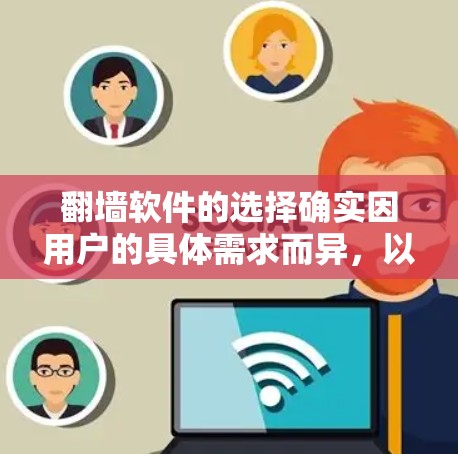 翻墙软件的选择确实因用户的具体需求而异,以下是一些推荐和考虑因素 翻墙软件的选择确实因用户的具体需求而异,以下是一些推荐和考虑因素