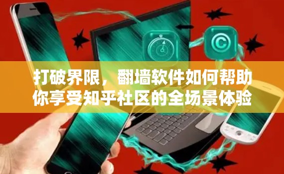 打破界限,翻墙软件如何帮助你享受知乎社区的全场景体验 打破界限,翻墙软件如何帮助你享受知乎社区的全场景体验