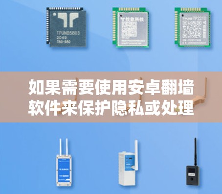 如果需要使用安卓翻墙软件来保护隐私或处理特殊情况下的网络使用，以下是一些推荐的选择
