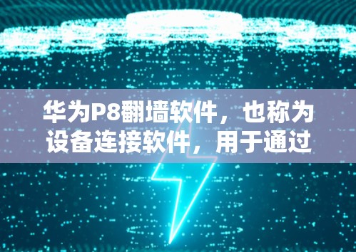 华为P8翻墙软件，也称为设备连接软件，用于通过手机设置连接到华为P8设备，解决网络问题。以下是该软件的详细介绍