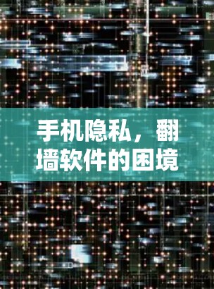 手机隐私,翻墙软件的困境与解决方案 手机隐私,翻墙软件的困境与解决方案