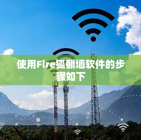 使用Fire狐翻墙软件的步骤如下