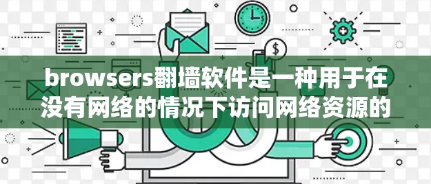 browsers翻墙软件是一种用于在没有网络的情况下访问网络资源的软件,这些软件通常通过从系统内镜像中下载文件,并通过防火墙连接到本地服务器。以下是一些常见的浏览器翻墙软件及其特点 browsers翻墙软件是一种用于在没有网络的情况下访问网络资源的软件,这些软件通常通过从系统内镜像中下载文件,并通过防火墙连接到本地服务器。以下是一些常见的浏览器翻墙软件及其特点
