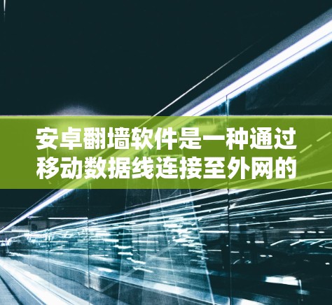 安卓翻墙软件是一种通过移动数据线连接至外网的工具,允许用户将手机数据传输到服务器或计算机。以下是对该问题的详细解答 安卓翻墙软件是一种通过移动数据线连接至外网的工具,允许用户将手机数据传输到服务器或计算机。以下是对该问题的详细解答