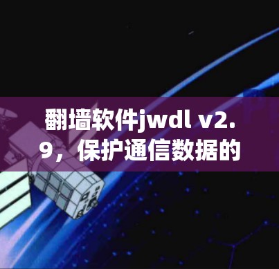翻墙软件jwdl v2.9，保护通信数据的安全与隐私