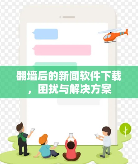 翻墙后的新闻软件下载,困扰与解决方案 翻墙后的新闻软件下载,困扰与解决方案