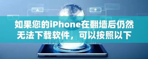 如果您的iPhone在翻墙后仍然无法下载软件,可以按照以下步骤进行 如果您的iPhone在翻墙后仍然无法下载软件,可以按照以下步骤进行