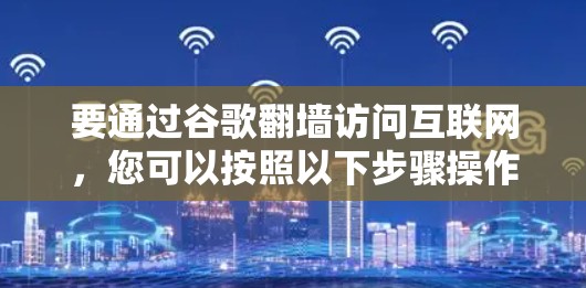 要通过谷歌翻墙访问互联网,您可以按照以下步骤操作 要通过谷歌翻墙访问互联网,您可以按照以下步骤操作