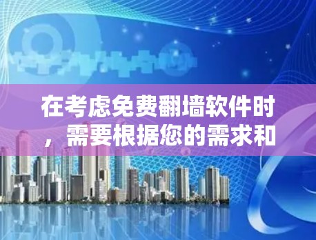 在考虑免费翻墙软件时,需要根据您的需求和预算进行选择。以下是对不同软件的总结和建议 在考虑免费翻墙软件时,需要根据您的需求和预算进行选择。以下是对不同软件的总结和建议