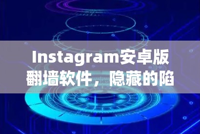 Instagram安卓版翻墙软件，隐藏的陷阱与解决方法