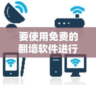 要使用免费的翻墙软件进行访问，以下是一些步骤和建议