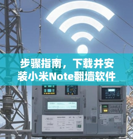 步骤指南,下载并安装小米Note翻墙软件 步骤指南,下载并安装小米Note翻墙软件