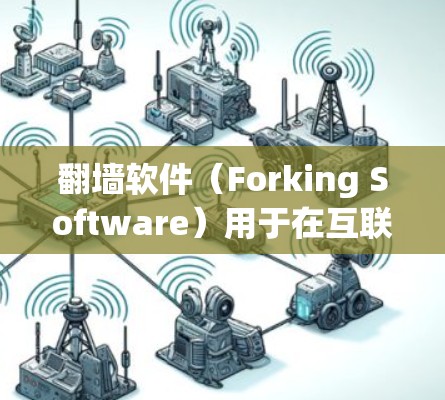 翻墙软件（Forking Software）用于在互联网中访问其他网站，尤其是在特定地区的服务器上。在知乎这样的问答平台上，翻墙软件可以帮助用户访问外部资源或工具，但需要注意以下几点
