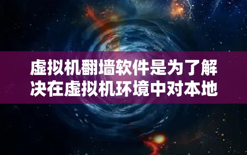 虚拟机翻墙软件是为了解决在虚拟机环境中对本地资源进行镜像或访问的高效解决方案。以下是对虚拟机翻墙软件的详细总结,涵盖其类型、使用方法、常见问题及建议 虚拟机翻墙软件是为了解决在虚拟机环境中对本地资源进行镜像或访问的高效解决方案。以下是对虚拟机翻墙软件的详细总结,涵盖其类型、使用方法、常见问题及建议