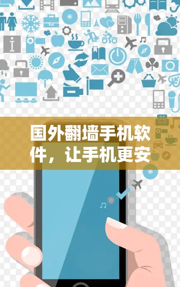 国外翻墙手机软件,让手机更安全 国外翻墙手机软件,让手机更安全