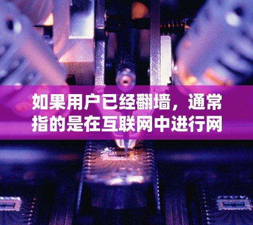 如果用户已经翻墙,通常指的是在互联网中进行网络爬虫或爬虫技术。翻墙后,如果想要使用软件(如爬虫工具或脚本语言)来执行特定操作,可以按照以下步骤进行 如果用户已经翻墙,通常指的是在互联网中进行网络爬虫或爬虫技术。翻墙后,如果想要使用软件(如爬虫工具或脚本语言)来执行特定操作,可以按照以下步骤进行