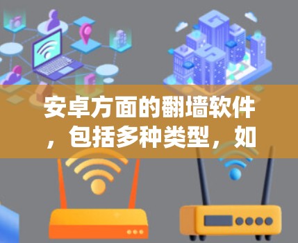 安卓方面的翻墙软件，包括多种类型，如Windows翻墙软件、macOS翻墙工具和手机翻墙软件，旨在绕过防火墙，允许用户访问互联网等网络服务。以下是对这些软件的详细介绍