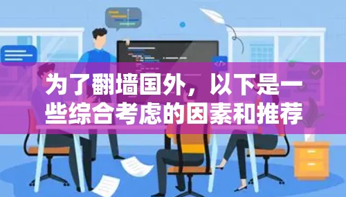 为了翻墙国外,以下是一些综合考虑的因素和推荐软件 为了翻墙国外,以下是一些综合考虑的因素和推荐软件