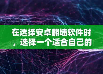 在选择安卓翻墙软件时,选择一个适合自己的工具至关重要。以下是一些推荐的翻墙软件,它们各有特点,适合不同的需求和使用场景 在选择安卓翻墙软件时,选择一个适合自己的工具至关重要。以下是一些推荐的翻墙软件,它们各有特点,适合不同的需求和使用场景