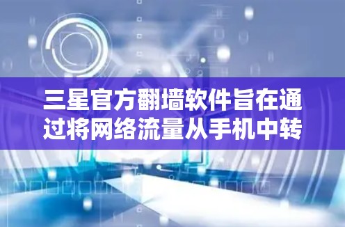 三星官方翻墙软件旨在通过将网络流量从手机中转至服务器，以提高手机的网络性能和用户体验。该操作主要包括以下几点