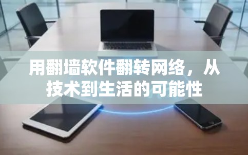 用翻墙软件翻转网络,从技术到生活的可能性 用翻墙软件翻转网络,从技术到生活的可能性